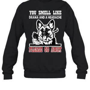 German Shepherd you smell like drama and a headache please go away shirt 4