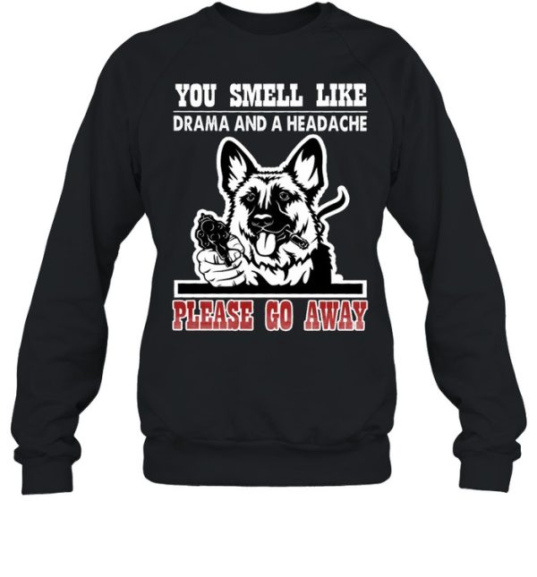 German Shepherd you smell like drama and a headache please go away shirt