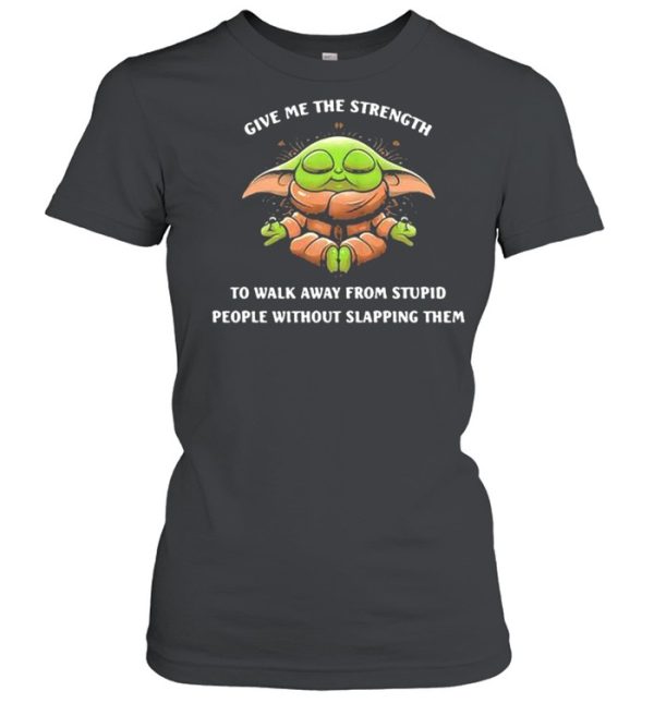 Give Me The Strength To Walk Away From Stupid People Without Slapping Them Baby Yoda Yoda Shirt