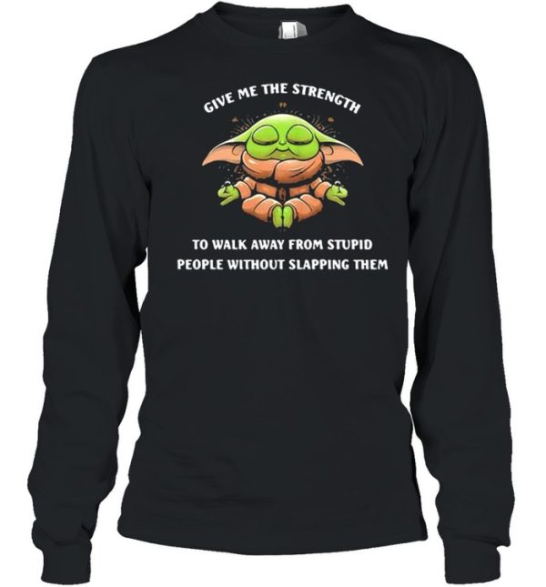 Give Me The Strength To Walk Away From Stupid People Without Slapping Them Baby Yoda Yoda Shirt