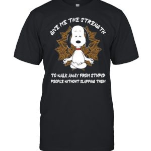 Give me The Strength To Walk Away From Stupid People Without Slapping Them Snoopy Shirt