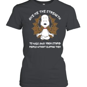 Give me The Strength To Walk Away From Stupid People Without Slapping Them Snoopy Shirt