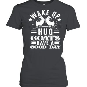 Goat Wake Up Hug Goats Have A Good Day shirt