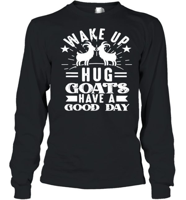 Goat Wake Up Hug Goats Have A Good Day shirt