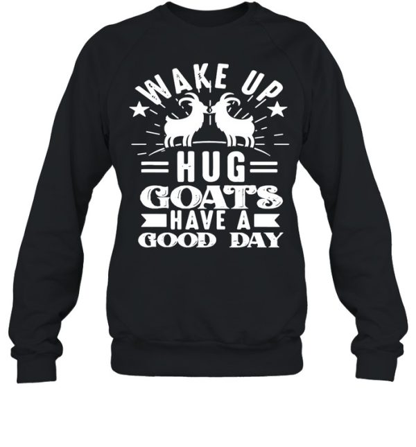 Goat Wake Up Hug Goats Have A Good Day shirt