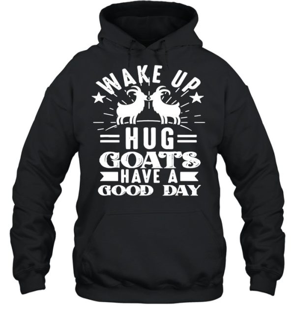 Goat Wake Up Hug Goats Have A Good Day shirt