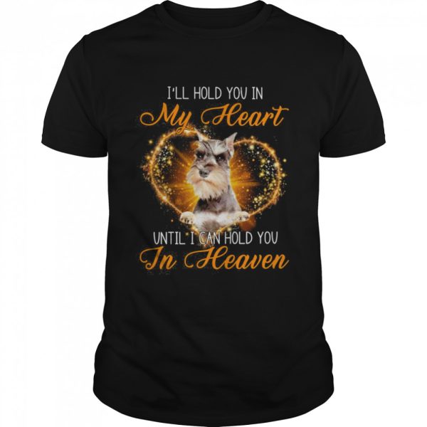 Grey Miniature Schnauzer Dog I’ll Hold You In My Heaven Until I Can Hold You In Heaven Shirt