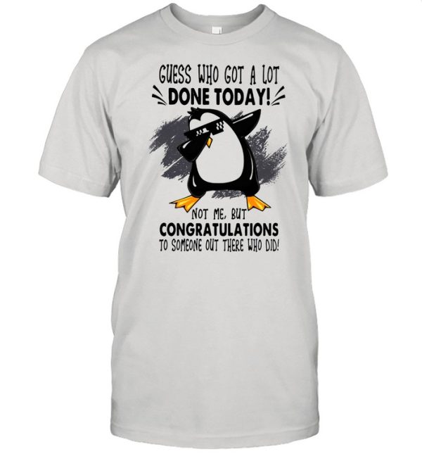 Guess who got a lot done today not me but congratulation to someone out there who old penguin dabbing shirt