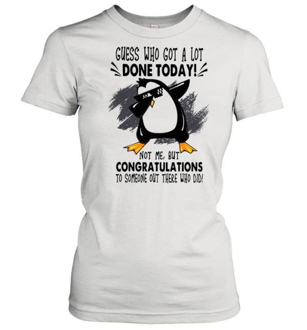 Guess who got a lot done today not me but congratulation to someone out there who old penguin dabbing shirt