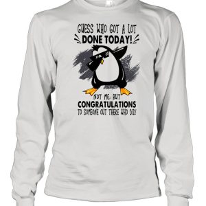 Guess who got a lot done today not me but congratulation to someone out there who old penguin dabbing shirt 3