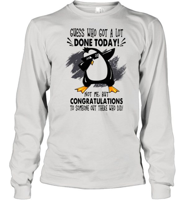 Guess who got a lot done today not me but congratulation to someone out there who old penguin dabbing shirt