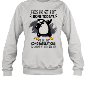 Guess who got a lot done today not me but congratulation to someone out there who old penguin dabbing shirt 4