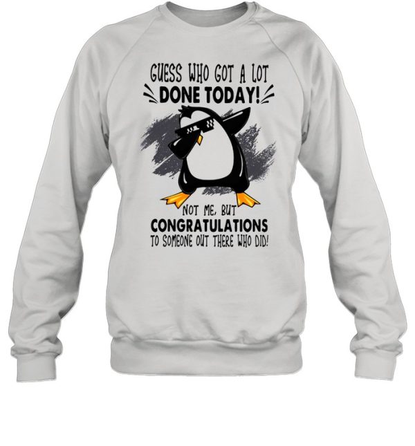 Guess who got a lot done today not me but congratulation to someone out there who old penguin dabbing shirt