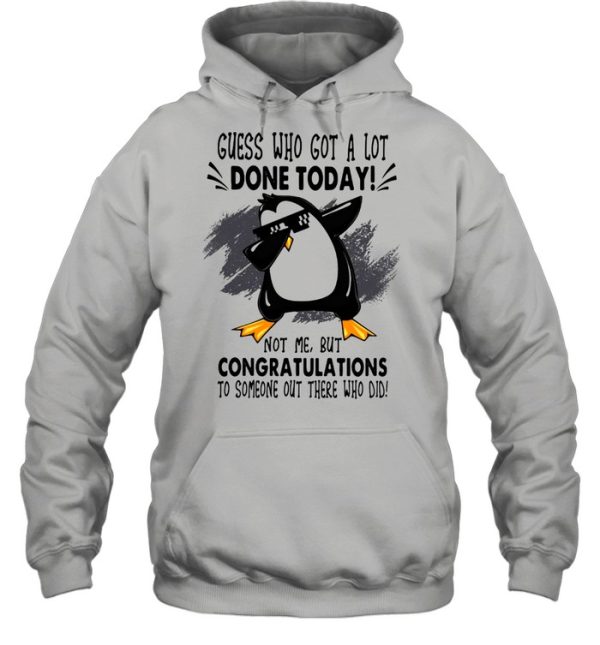 Guess who got a lot done today not me but congratulation to someone out there who old penguin dabbing shirt