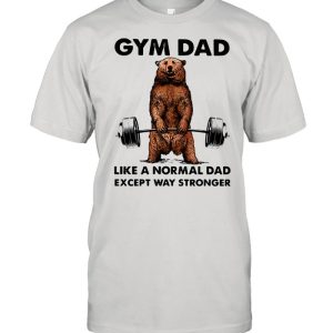 Gym dad like a normal dad wxcept way stronger bear weight lifting shirt