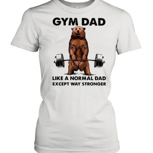 Gym dad like a normal dad wxcept way stronger bear weight lifting shirt