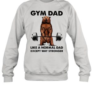 Gym dad like a normal dad wxcept way stronger bear weight lifting shirt 4