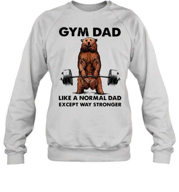 Gym dad like a normal dad wxcept way stronger bear weight lifting shirt