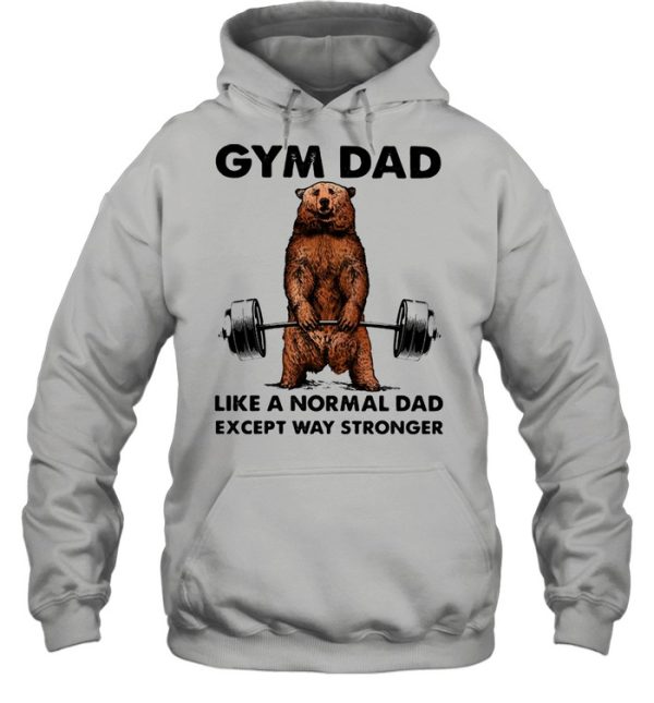 Gym dad like a normal dad wxcept way stronger bear weight lifting shirt