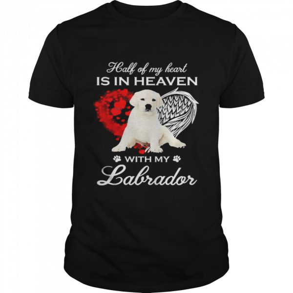 Half Of My Heart Is In Heaven With My White Labrador Angel Shirt