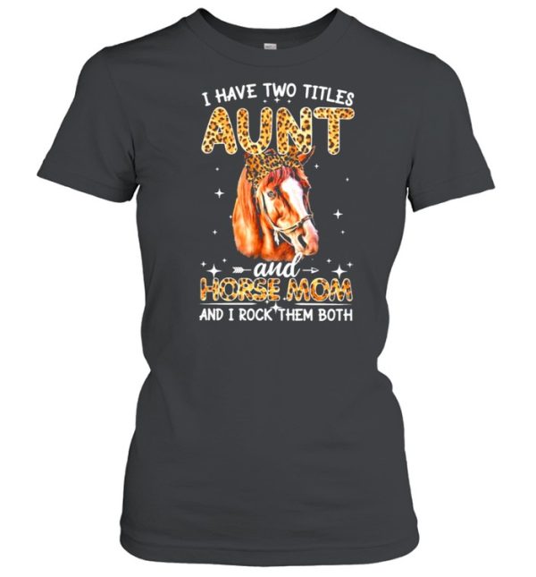 Have two titles aunt and horse mom and I rock them both shirt