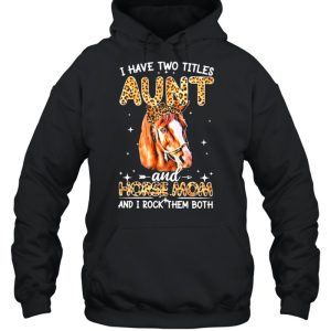 Have two titles aunt and horse mom and I rock them both shirt 5