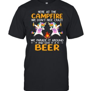 Here At The Campfire We Don't Hide Crazy We Parade It Around And Give It A Beer Unicorn Dabbing Shirt 1