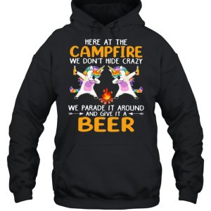 Here At The Campfire We Don't Hide Crazy We Parade It Around And Give It A Beer Unicorn Dabbing Shirt 5