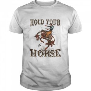 Hold Your Horse Shirt 1