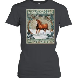 Horse Once Upon A Time There Was A Girl Who Really Loved Horses It Was Me The End Poster T shirt 2