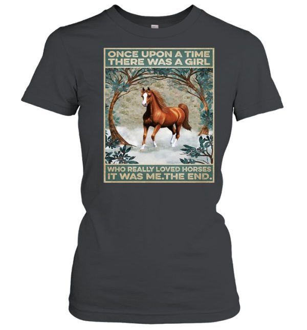 Horse Once Upon A Time There Was A Girl Who Really Loved Horses It Was Me The End Poster T-shirt