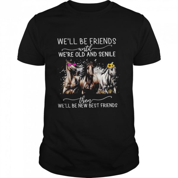 Horses We’ll Be Friends Until We’re Old And Senile Then We’ll Be New Best Friends Shirt