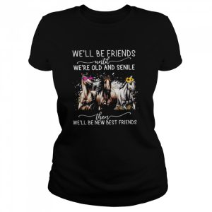 Horses We'll Be Friends Until We're Old And Senile Then We'll Be New Best Friends Shirt 2