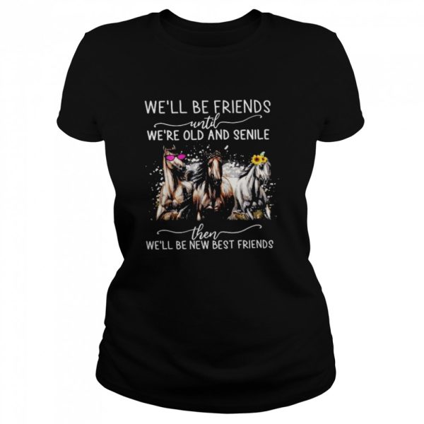 Horses We’ll Be Friends Until We’re Old And Senile Then We’ll Be New Best Friends Shirt