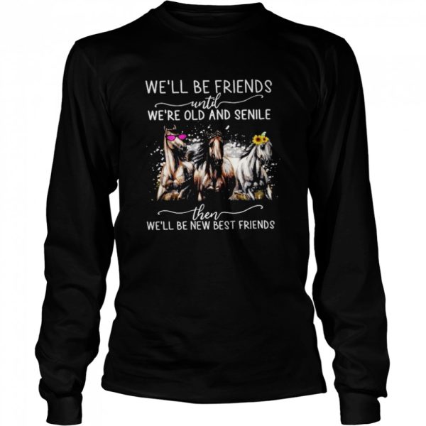 Horses We’ll Be Friends Until We’re Old And Senile Then We’ll Be New Best Friends Shirt