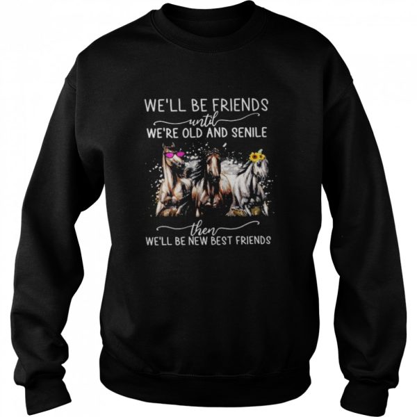 Horses We’ll Be Friends Until We’re Old And Senile Then We’ll Be New Best Friends Shirt