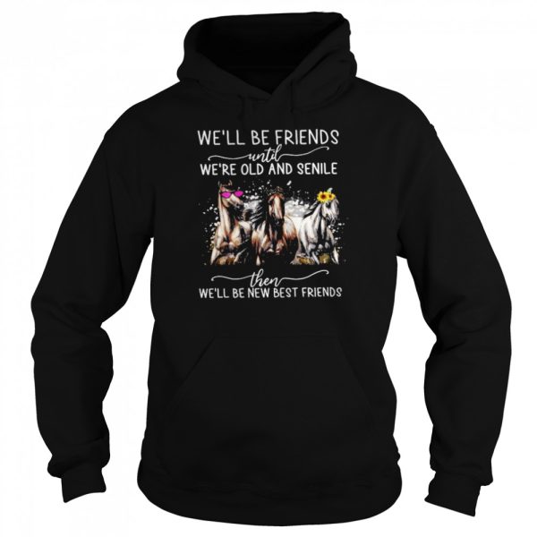 Horses We’ll Be Friends Until We’re Old And Senile Then We’ll Be New Best Friends Shirt