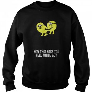 How This Make You Feel White Boy Shirt 4