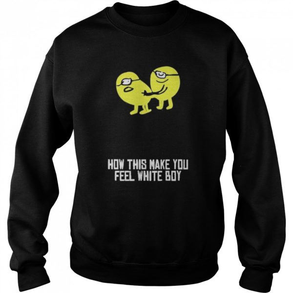 How This Make You Feel White Boy Shirt