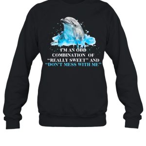 I'm An Odd Combination Of Really Sweet And Don't Mess With Me Dolphin shirt 4