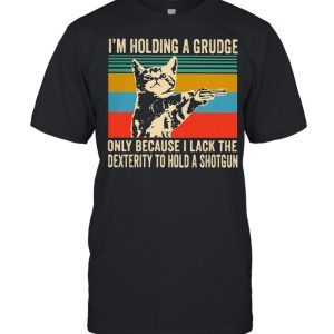 I’m Holding A Grudge Only Because I Lack The Dextrity To Hold A Shotgun Cat Vintage shirt