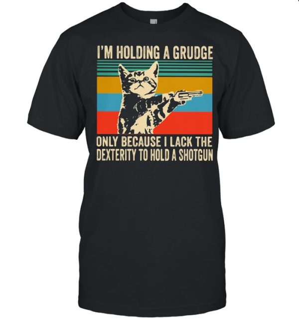 I’m Holding A Grudge Only Because I Lack The Dextrity To Hold A Shotgun Cat Vintage shirt