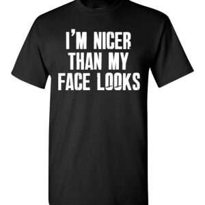 I’m nicer than my face looks funny shirts