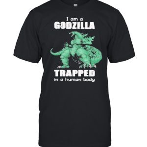 I Am A Godzilla Trapped In A Human Body shirt