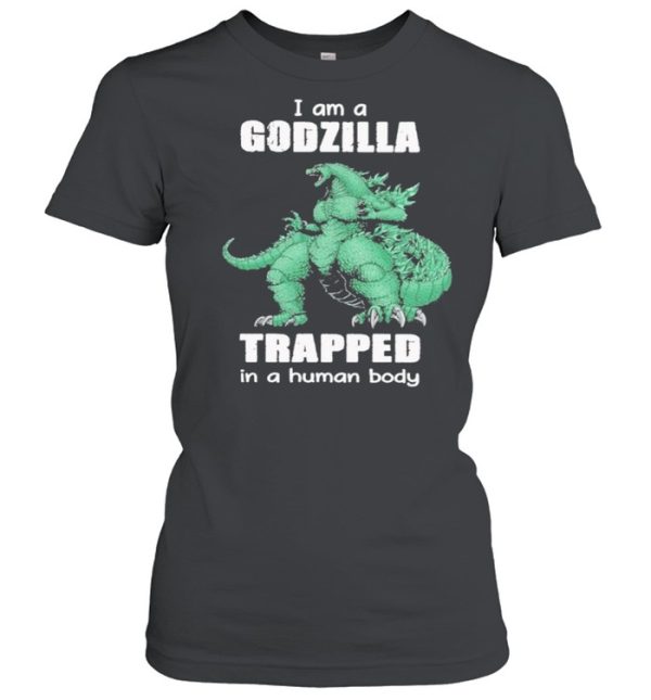 I Am A Godzilla Trapped In A Human Body shirt