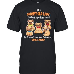 I Am A Grumpy Old Lady I Love Pugs More Than Humans So If You Don’t Want Your Feeling Hurt Walk Away Shirt