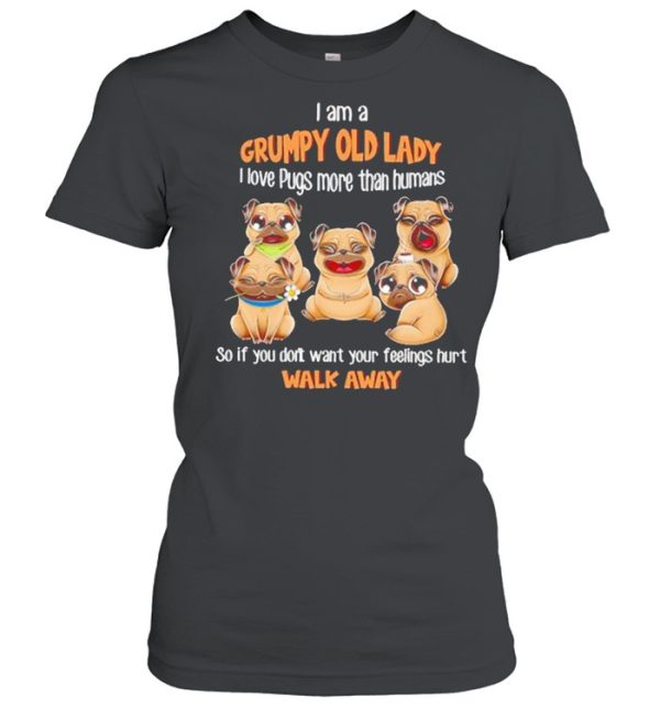 I Am A Grumpy Old Lady I Love Pugs More Than Humans So If You Don’t Want Your Feeling Hurt Walk Away Shirt