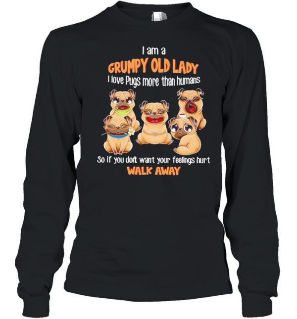 I Am A Grumpy Old Lady I Love Pugs More Than Humans So If You Don’t Want Your Feeling Hurt Walk Away Shirt