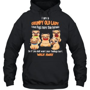 I Am A Grumpy Old Lady I Love Pugs More Than Humans So If You Don't Want Your Feeling Hurt Walk Away Shirt 5