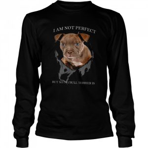 I Am Not Perfect But My Pitbull Terrier Is Shirt 3